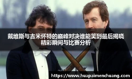 戴维斯与吉米怀特的巅峰对决谁能笑到最后揭晓精彩瞬间与比赛分析